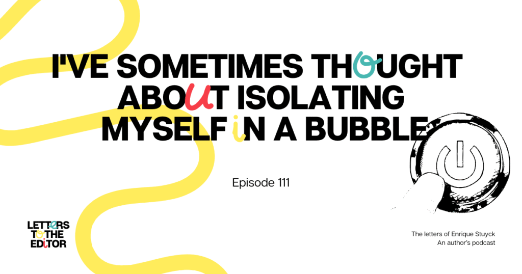 I’ve sometimes thought about isolating myself in a bubble
